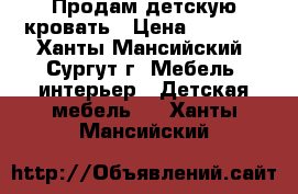 Продам детскую кровать › Цена ­ 5 000 - Ханты-Мансийский, Сургут г. Мебель, интерьер » Детская мебель   . Ханты-Мансийский